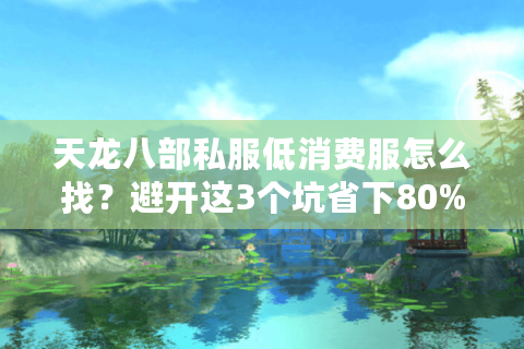 天龙八部私服低消费服怎么找?避开这3个坑省下80%冤枉钱 天龙八部私服低消费服怎么找?避开这3个坑省下80%冤枉钱