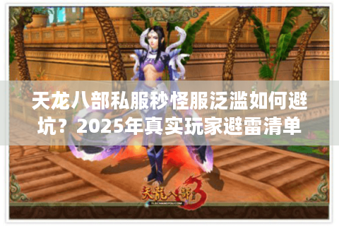 天龙八部私服秒怪服泛滥如何避坑?2025年真实玩家避雷清单 天龙八部私服秒怪服泛滥如何避坑?2025年真实玩家避雷清单
