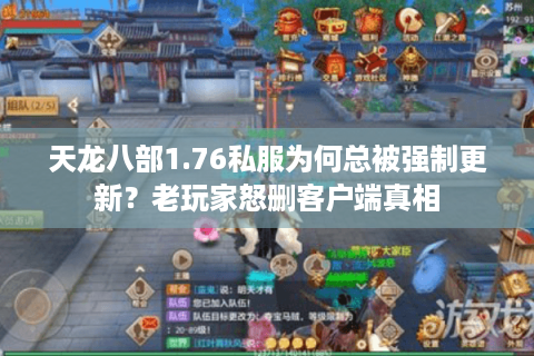 天龙八部1.76私服为何总被强制更新?老玩家怒删客户端真相 天龙八部1.76私服为何总被强制更新?老玩家怒删客户端真相
