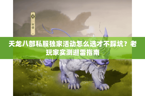 天龙八部私服独家活动怎么选才不踩坑?老玩家实测避雷指南 天龙八部私服独家活动怎么选才不踩坑?老玩家实测避雷指南
