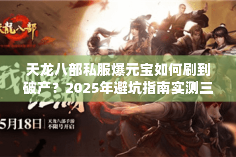 天龙八部私服爆元宝如何刷到破产?2025年避坑指南实测三个邪道方法 天龙八部私服爆元宝如何刷到破产?2025年避坑指南实测三个邪道方法