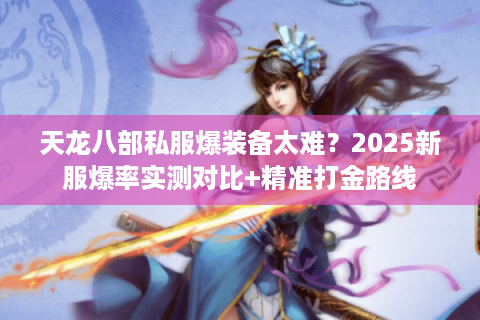 天龙八部私服爆装备太难?2025新服爆率实测对比+精准打金路线 天龙八部私服爆装备太难?2025新服爆率实测对比+精准打金路线