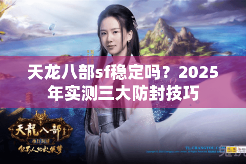 天龙八部sf稳定吗？2025年实测三大防封技巧