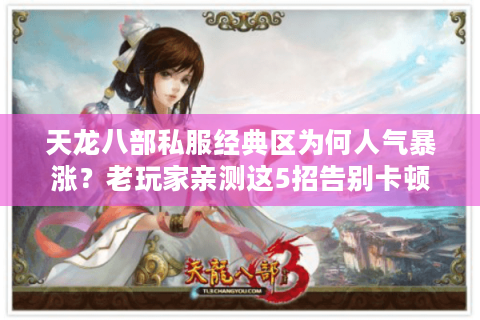 天龙八部私服经典区为何人气暴涨?老玩家亲测这5招告别卡顿掉线 天龙八部私服经典区为何人气暴涨?老玩家亲测这5招告别卡顿掉线