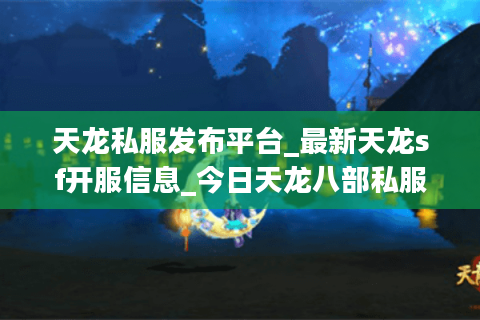 天龙私服发布平台_最新天龙sf开服信息_今日天龙八部私服列表 天龙私服发布平台_最新天龙sf开服信息_今日天龙八部私服列表