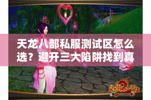 天龙八部私服测试区怎么选?避开三大陷阱找到真福利 天龙八部私服测试区怎么选?避开三大陷阱找到真福利