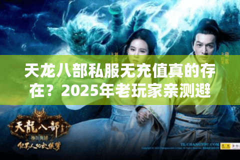 天龙八部私服无充值真的存在?2025年老玩家亲测避坑指南 天龙八部私服无充值真的存在?2025年老玩家亲测避坑指南