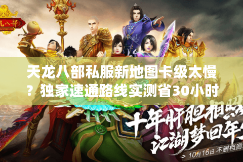 天龙八部私服新地图卡级太慢?独家速通路线实测省30小时 天龙八部私服新地图卡级太慢?独家速通路线实测省30小时