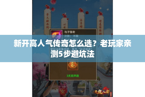 新开高人气传奇怎么选?老玩家亲测5步避坑法 新开高人气传奇怎么选?老玩家亲测5步避坑法