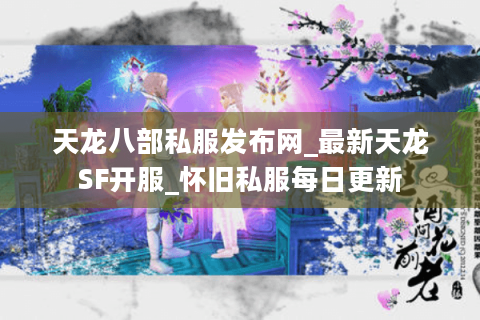 天龙八部私服发布网_最新天龙SF开服_怀旧私服每日更新