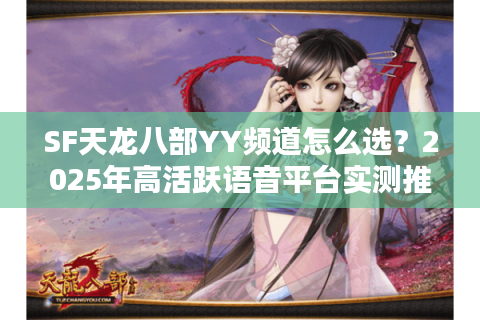 SF天龙八部YY频道怎么选?2025年高活跃语音平台实测推荐 SF天龙八部YY频道怎么选?2025年高活跃语音平台实测推荐