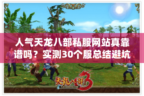 人气天龙八部私服网站真靠谱吗?实测30个服总结避坑三定律 人气天龙八部私服网站真靠谱吗?实测30个服总结避坑三定律