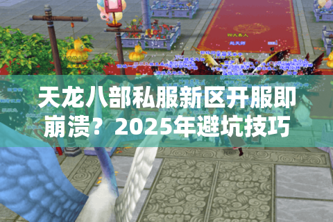 天龙八部私服新区开服即崩溃?2025年避坑技巧+独家资源地图 天龙八部私服新区开服即崩溃?2025年避坑技巧+独家资源地图