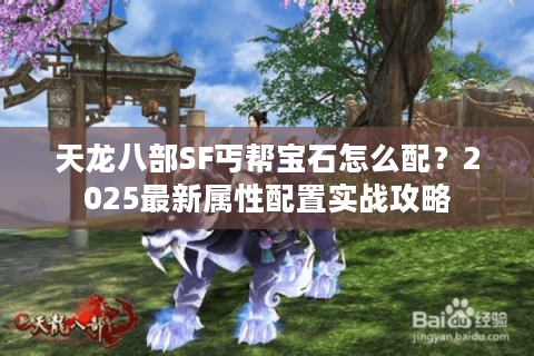 天龙八部SF丐帮宝石怎么配?2025最新属性配置实战攻略 天龙八部SF丐帮宝石怎么配?2025最新属性配置实战攻略