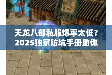 天龙八部私服爆率太低?2025独家防坑手册助你轻松毕业 天龙八部私服爆率太低?2025独家防坑手册助你轻松毕业