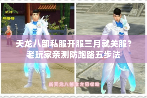 天龙八部私服开服三月就关服？老玩家亲测防跑路五步法