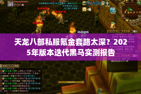 天龙八部私服氪金套路太深?2025年版本迭代黑马实测报告 天龙八部私服氪金套路太深?2025年版本迭代黑马实测报告
