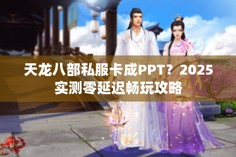 天龙八部私服卡成PPT?2025实测零延迟畅玩攻略 天龙八部私服卡成PPT?2025实测零延迟畅玩攻略