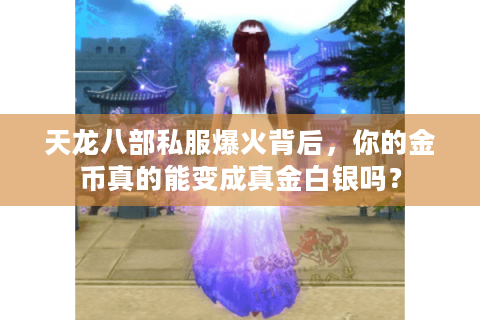 天龙八部私服爆火背后,你的金币真的能变成真金白银吗? 天龙八部私服爆火背后,你的金币真的能变成真金白银吗?
