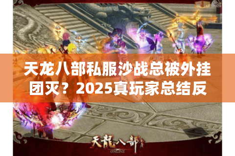 天龙八部私服沙战总被外挂团灭?2025真玩家总结反杀三准则 天龙八部私服沙战总被外挂团灭?2025真玩家总结反杀三准则