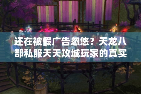 还在被假广告忽悠?天龙八部私服天天攻城玩家的真实生存法则 还在被假广告忽悠?天龙八部私服天天攻城玩家的真实生存法则