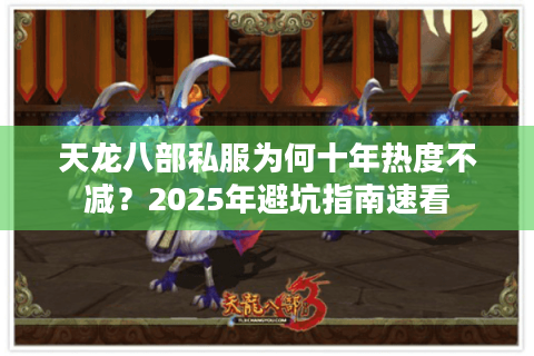 天龙八部私服为何十年热度不减?2025年避坑指南速看 天龙八部私服为何十年热度不减?2025年避坑指南速看