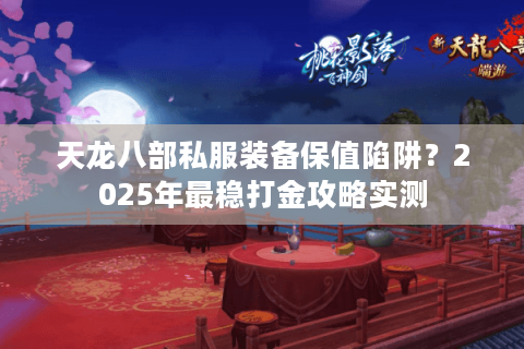 天龙八部私服装备保值陷阱?2025年最稳打金攻略实测 天龙八部私服装备保值陷阱?2025年最稳打金攻略实测