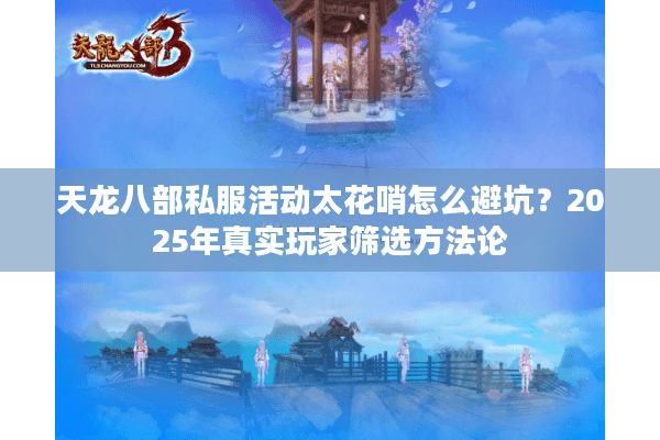 天龙八部私服活动太花哨怎么避坑?2025年真实玩家筛选方法论 天龙八部私服活动太花哨怎么避坑?2025年真实玩家筛选方法论
