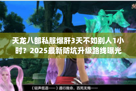天龙八部私服爆肝3天不如别人1小时？2025最新防坑升级路线曝光