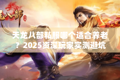 天龙八部私服哪个适合养老?2025资深玩家实测避坑指南 天龙八部私服哪个适合养老?2025资深玩家实测避坑指南