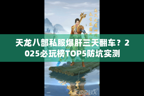 天龙八部私服爆肝三天翻车?2025必玩榜TOP5防坑实测 天龙八部私服爆肝三天翻车?2025必玩榜TOP5防坑实测