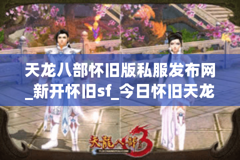 天龙八部怀旧版私服发布网_新开怀旧sf_今日怀旧天龙开服列表 天龙八部怀旧版私服发布网_新开怀旧sf_今日怀旧天龙开服列表