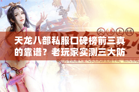 天龙八部私服口碑榜前三真的靠谱?老玩家实测三大防坑秘籍 天龙八部私服口碑榜前三真的靠谱?老玩家实测三大防坑秘籍