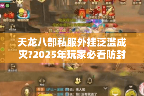 天龙八部私服外挂泛滥成灾?2025年玩家必看防封指南 天龙八部私服外挂泛滥成灾?2025年玩家必看防封指南
