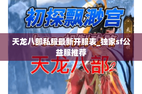 天龙八部私服最新开服表_独家sf公益服推荐