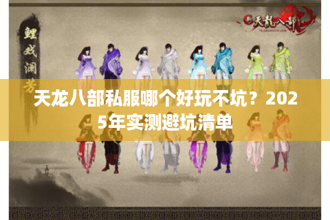 天龙八部私服哪个好玩不坑?2025年实测避坑清单 天龙八部私服哪个好玩不坑?2025年实测避坑清单