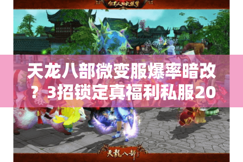 天龙八部微变服爆率暗改?3招锁定真福利私服2025实测 天龙八部微变服爆率暗改?3招锁定真福利私服2025实测