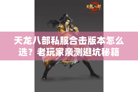 天龙八部私服合击版本怎么选?老玩家亲测避坑秘籍 天龙八部私服合击版本怎么选?老玩家亲测避坑秘籍