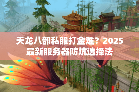天龙八部私服打金难?2025最新服务器防坑选择法 天龙八部私服打金难?2025最新服务器防坑选择法
