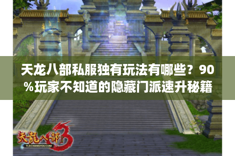 天龙八部私服独有玩法有哪些?90%玩家不知道的隐藏门派速升秘籍 天龙八部私服独有玩法有哪些?90%玩家不知道的隐藏门派速升秘籍