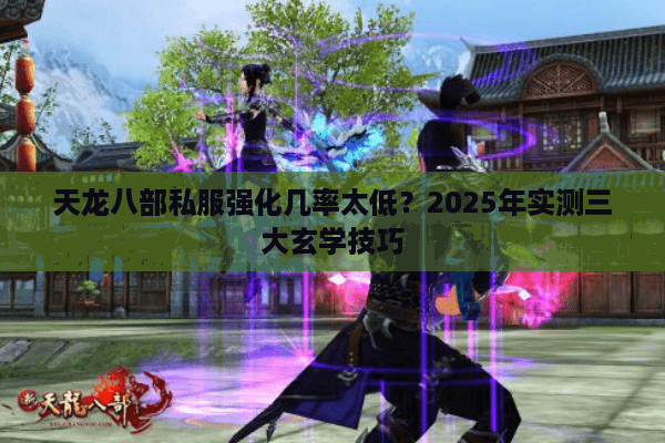 天龙八部私服强化几率太低?2025年实测三大玄学技巧 天龙八部私服强化几率太低?2025年实测三大玄学技巧
