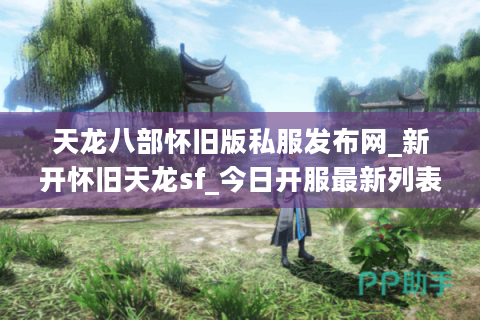 天龙八部怀旧版私服发布网_新开怀旧天龙sf_今日开服最新列表 天龙八部怀旧版私服发布网_新开怀旧天龙sf_今日开服最新列表