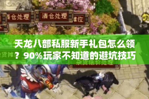 天龙八部私服新手礼包怎么领?90%玩家不知道的避坑技巧 天龙八部私服新手礼包怎么领?90%玩家不知道的避坑技巧