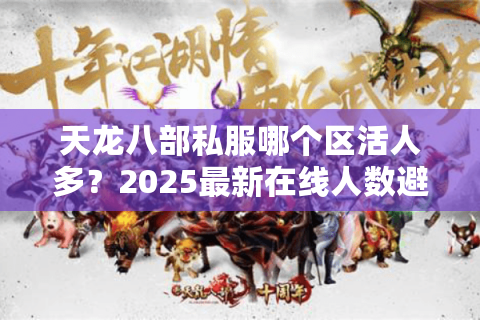 天龙八部私服哪个区活人多？2025最新在线人数避坑指南