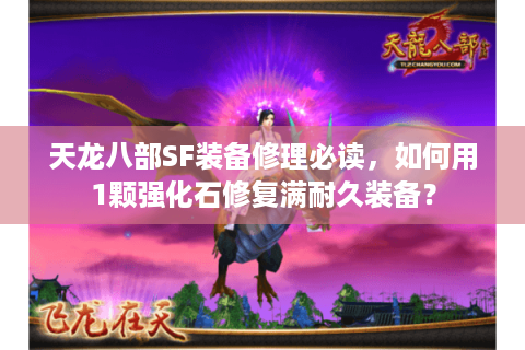 天龙八部SF装备修理必读,如何用1颗强化石修复满耐久装备? 天龙八部SF装备修理必读,如何用1颗强化石修复满耐久装备?