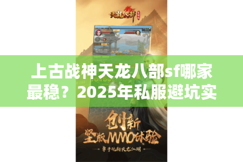 上古战神天龙八部sf哪家最稳?2025年私服避坑实战指南 上古战神天龙八部sf哪家最稳?2025年私服避坑实战指南