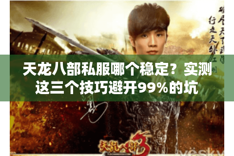 天龙八部私服哪个稳定?实测这三个技巧避开99%的坑 天龙八部私服哪个稳定?实测这三个技巧避开99%的坑