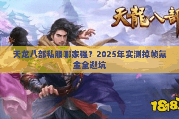 天龙八部私服哪家强？2025年实测掉帧氪金全避坑