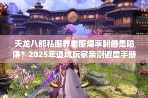 天龙八部私服养老服爆率翻倍是陷阱?2025年退坑玩家亲测避雷手册 天龙八部私服养老服爆率翻倍是陷阱?2025年退坑玩家亲测避雷手册
