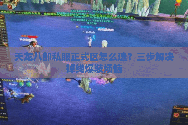 天龙八部私服正式区怎么选?三步解决掉线爆装烦恼 天龙八部私服正式区怎么选?三步解决掉线爆装烦恼